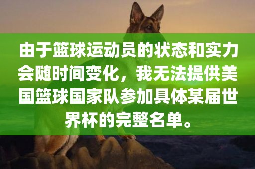 由于篮球运动员的状态和实力会随时间变化，我无法提供美国篮球国家队参加具体某届世界杯的完整名单。常熟市高丰毛纺织品有限公司