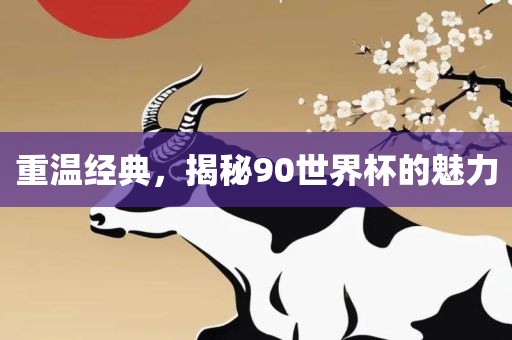 重温经典，揭秘90世界杯的魅力常熟市高丰毛纺织品有限公司