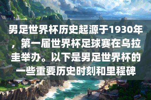 男足世界杯历史起源于1930年，第一届世界杯足球赛在乌拉圭举办。以下是男足世界杯的一些重要历史时刻和里程碑常熟市高丰毛纺织品有限公司