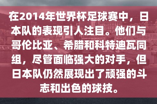 在2014年世界杯足球赛中，日本队的表现引人注目。他们与哥伦比亚、希腊和科特迪瓦同组，尽管面临强大的对手，但日本队仍然展现出了顽强的斗志和出色的球技。常熟市高丰毛纺织品有限公司
