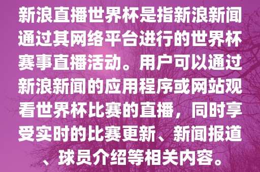 新浪直播世界杯是指新浪新闻通过其网络平台进行的世界杯赛事直播活动。用户可以通过新浪新闻的应用程序或网站观看世界杯比赛的直播，同时享受实时的比赛更新、新闻报道、球员介绍等相关内容。常熟市高丰毛纺织品有限公司