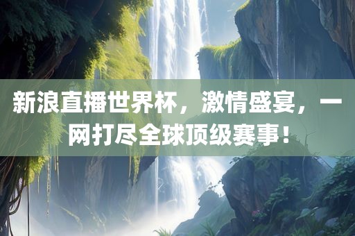 新浪直播世界杯，激情盛宴，一网打尽全球顶级赛事！常熟市高丰毛纺织品有限公司