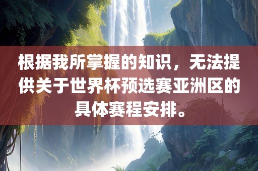 根据我所掌握的知识，无法提供关于世界杯预选赛亚洲区的具体赛程安排。常熟市高丰毛纺织品有限公司