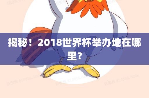揭秘！2018世界杯举办地在哪里？