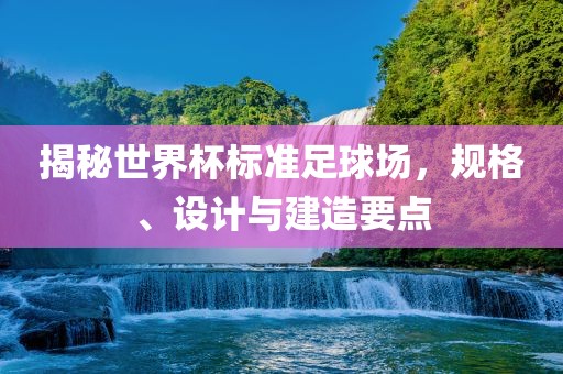 揭秘世界杯标准足球场，规格、设计与建造要点常熟市高丰毛纺织品有限公司