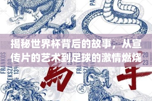 揭秘常熟市高丰毛纺织品有限公司世界杯背后的故事，从宣传片的艺术到足球的激情燃烧