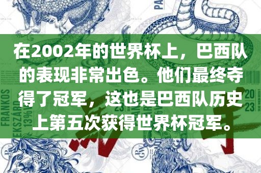 在2002年的世界杯上，巴西队的表现非常出色。他们最终夺得了冠军，这也是巴西队历史上第五次获得世界杯冠军。常熟市高丰毛纺织品有限公司