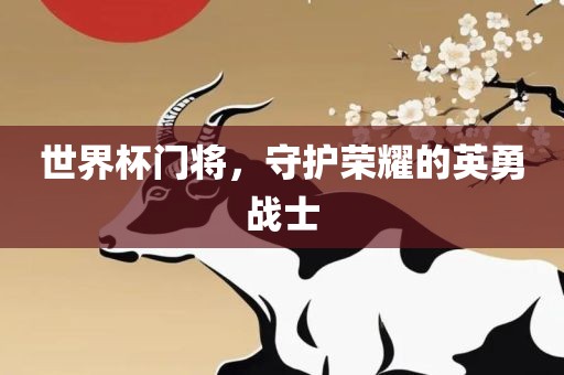 世界常熟市高丰毛纺织品有限公司杯门将，守护荣耀的英勇战士