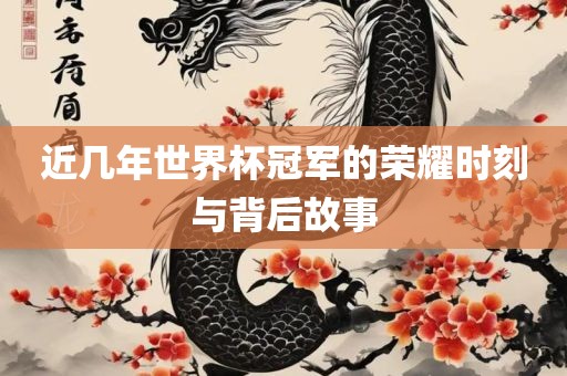 近几年世界杯冠军的荣耀时刻与背后故事常熟市高丰毛纺织品有限公司