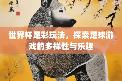 世界杯足彩玩法，探索足球游戏的多样性与乐趣常熟市高丰毛纺织品有限公司
