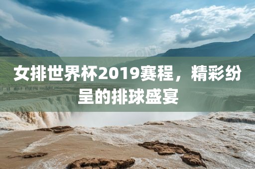 女排世界杯2019赛程，精彩纷呈的排球盛宴常熟市高丰毛纺织品有限公司