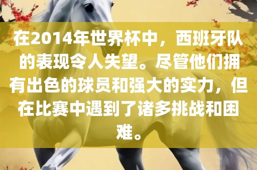 在2014年世界杯中，西班牙队的表现令人失望。尽管他们拥有出色的球员和强大的实力，但在比赛中遇到了诸多挑战和困难。常熟市高丰毛纺织品有限公司
