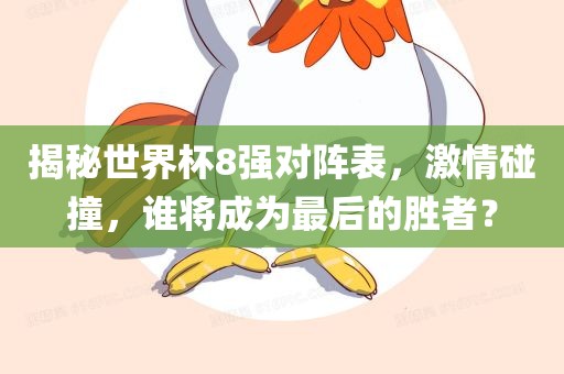 揭秘世界杯8强对阵表，激情碰撞，谁将成为最后的胜者？