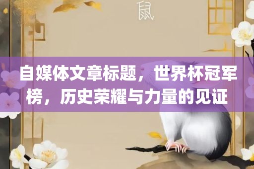 自媒体文章标题，世界杯冠军榜，历史荣耀与力量的见证