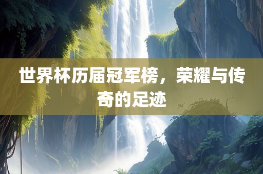 世界杯历届冠军榜，荣耀与传奇的足迹常熟市高丰毛纺织品有限公司