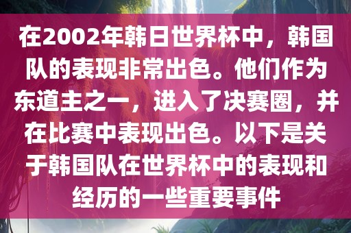 在2002年韩日世界杯中，韩国队的表现非常出色。他们作为东道主之一，进入了决赛圈，并在比赛中表现出色。以下是关于韩国队在世界杯中的表现和经历的一些重要事件