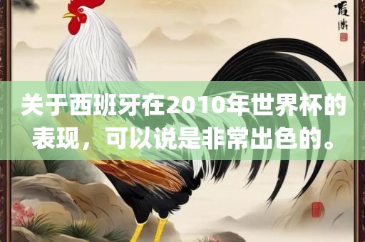 关于西班牙在2010年世界杯的表现，可以说是非常出色的。