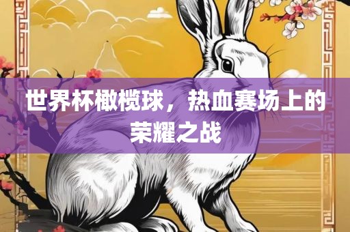 世界杯橄榄球，热血赛场上的荣耀之战