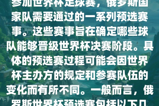 俄罗斯世界杯预选赛是指为了参加世界杯足球赛，俄罗斯国家队需要通过的一系列预选赛事。这些赛事旨在确定哪些球队能够晋级世界杯决赛阶段。具体的预选赛过程可能会因世界杯主办方的规定和参赛队伍的变化而有所不同。一般而言，俄罗斯世界杯预选赛包括以下几个阶段