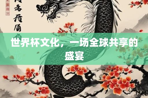 世界杯文化，一场全球共享的盛宴常熟市高丰毛纺织品有限公司