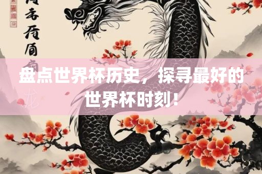 盘点世界杯历史，探寻最好的世界杯时刻！常熟市高丰毛纺织品有限公司
