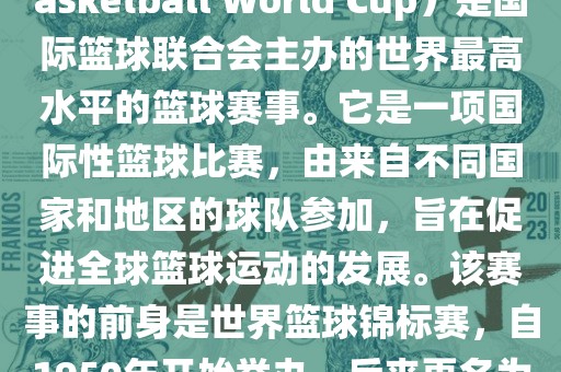 国际篮联篮球世界杯（FIBA Basketball World Cup）是国际篮球联合会主办的世界最高水平的篮球赛事。它是一项国际性篮球比赛，由来自不同国家和地区的球队参加，旨在促进全球篮球运动的发展。该赛事的前身是世界篮球锦标赛，自1950年开始举办，后来更名为篮球世界杯。常熟市高丰毛纺织品有限公司