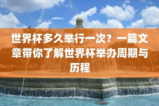 世界杯多久举行一次？一篇文章带你了解世界杯举办周期与历程常熟市高丰毛纺织品有限公司