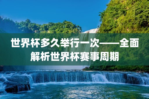 世界杯多久举行一次——全面解析世界杯赛事周期常熟市高丰毛纺织品有限公司