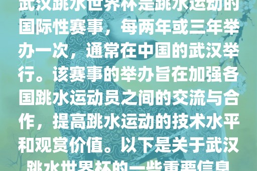 武汉跳水世界杯是跳水运动的国际性赛事，每两年或三年举办常熟市高丰毛纺织品有限公司一次，通常在中国的武汉举行。该赛事的举办旨在加强各国跳水运动员之间的交流与合作，提高跳水运动的技术水平和观赏价值。以下是关于武汉跳水世界杯的一些重要信息