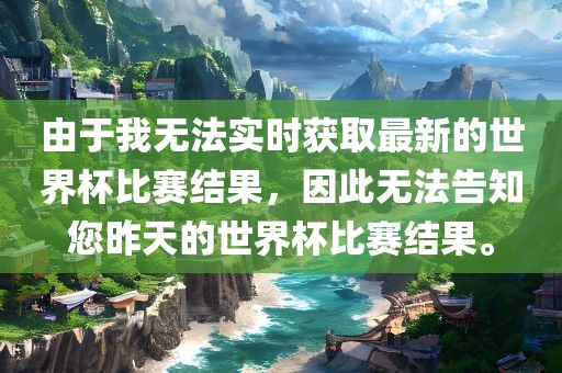 由于我无法实时获取最新的世界杯比赛结果，因此无法告知您昨天的世界杯比赛结果。