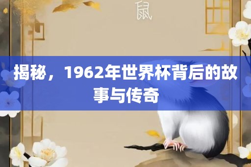 揭秘，1962年世界杯背后的故事与传奇