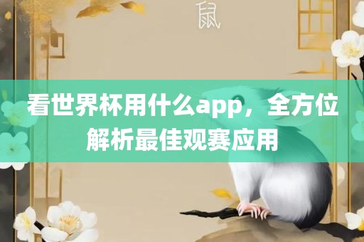 看世界杯用什么app，全方位解析最佳观赛应用常熟市高丰毛纺织品有限公司