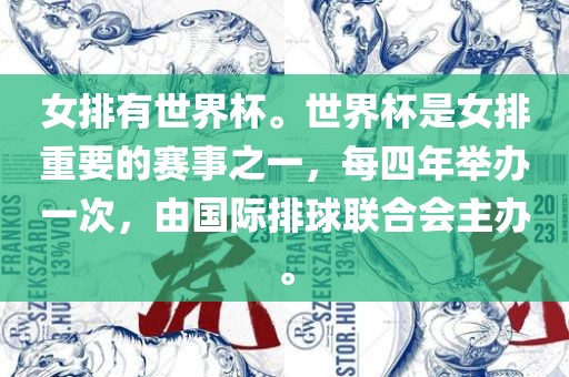 女排有世界杯。世界杯是女排重要的赛事之一，每四年举办一次，由国际排球联合会主办。常熟市高丰毛纺织品有限公司