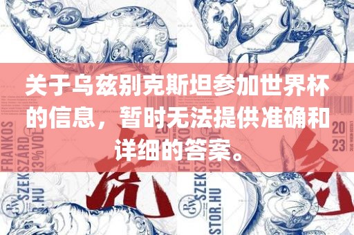 关于乌兹别克斯坦参加世界杯的信息，暂时无法提供准确和详细的答案。常熟市高丰毛纺织品有限公司