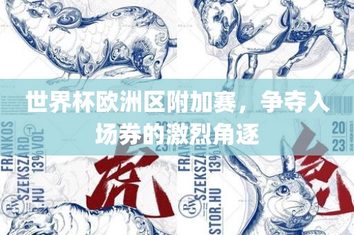 世界杯欧洲区附加赛，争夺入场券的激烈角逐
