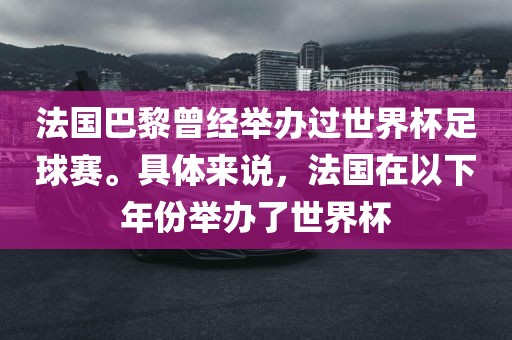 法国巴黎曾经举办过世界杯足球赛。具体来说，法国在以下年份举办了世界杯常熟市高丰毛纺织品有限公司