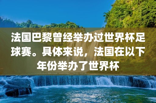 法国巴黎曾经举办过世界杯足球赛。具体来说，法国在以下年份举办了世界杯常熟市高丰毛纺织品有限公司