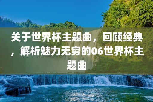 关于世界杯主题曲，回顾经典，解析魅力无穷的06世界杯主题曲常熟市高丰毛纺织品有限公司