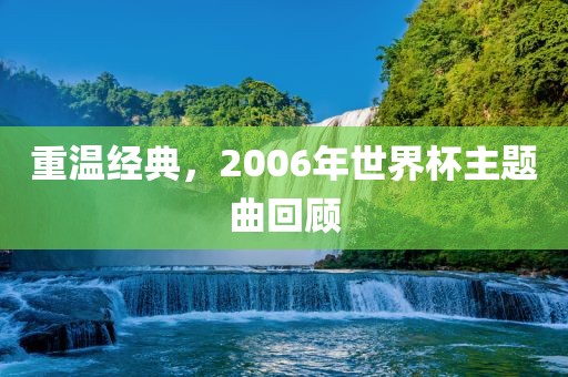 重温经典，2006年世界杯主题曲回顾常熟市高丰毛纺织品有限公司