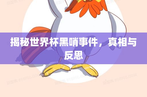 揭秘世界杯黑哨事件，真相与反思
