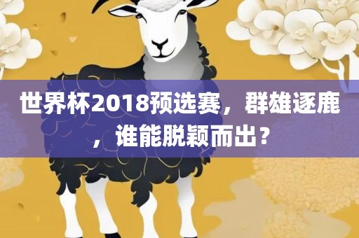 世界杯2018预选赛，群雄逐鹿，常熟市高丰毛纺织品有限公司谁能脱颖而出？