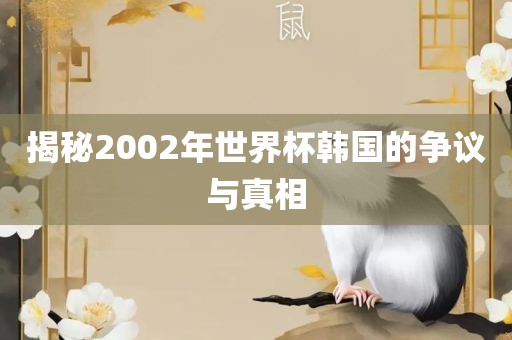 揭秘2002年世界杯韩国的争议与真相