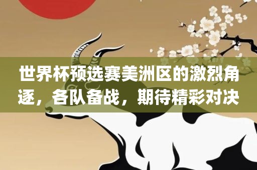 世界杯预选赛美洲区的激烈角逐，各队备战，期待精彩对决