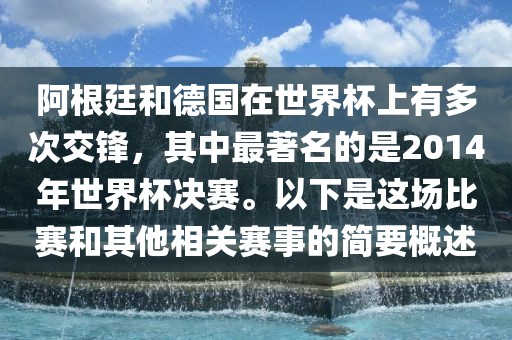 阿根廷和德国在世界杯上有多次交锋，其中最著名的是2014年世界杯决赛。以下是这场比赛和其他相关赛事的简要概述常熟市高丰毛纺织品有限公司