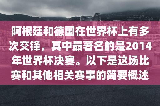 阿根廷和德国在世界杯上有多次交锋，其中最著名的是2014年世界杯决赛。以下是这场比赛和其他相关赛事的简要概述常熟市高丰毛纺织品有限公司