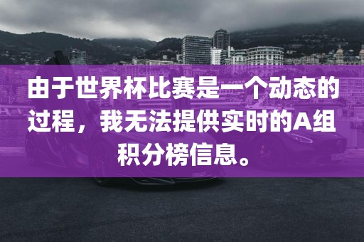 由于世界杯比赛是一个动态的过程，我无法提供实时的A组积分榜信息。