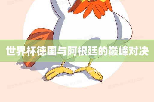 世界杯德国与阿根廷的巅峰对决常熟市高丰毛纺织品有限公司