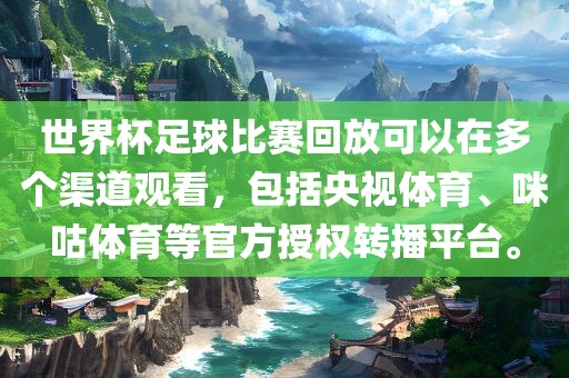 世界杯足球比赛回放可以在多个渠道观看，包括央视体育、咪咕体育等官方授权转播平台。常熟市高丰毛纺织品有限公司