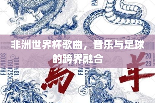 非洲世界杯歌曲，音乐与足球的跨界融常熟市高丰毛纺织品有限公司合