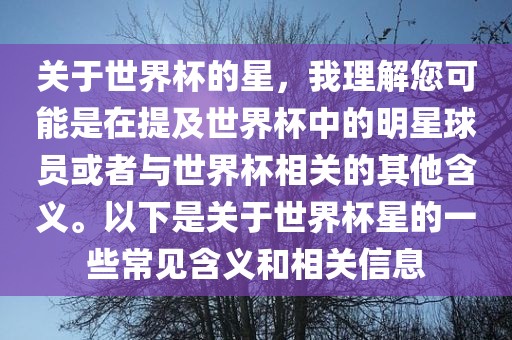 关于世界杯的星，我理解您可能是在提及世界杯中的明星球员或者与世界杯相关的其他含义。以下是关于世界杯星的一些常见含义和相关信息
